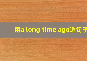 用a long time ago造句子